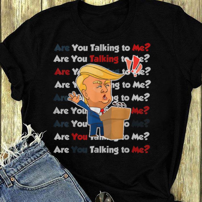 Hot Donald Trump 2020 Are You Talking To Me shirt 4 - Hot Donald Trump 2020 Are You Talking To Me shirt
