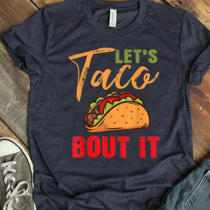 Hot Lets Taco Bout It Mexican Food shirt 1 - Hot Lets Taco Bout It Mexican Food shirt