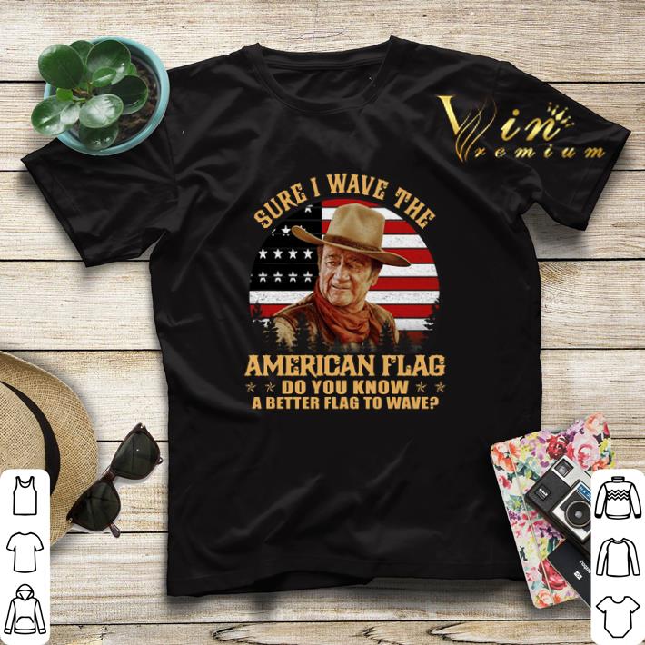 John Wayne Sure i wave the American flag do you know a better shirt sweater John Wayne Sure i wave the American flag do you know a better shirt sweater 4 - John Wayne Sure i wave the American flag do you know a better shirt sweater