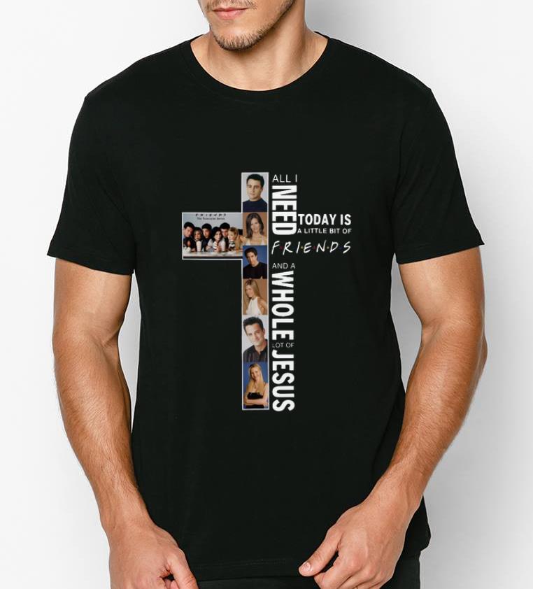 Nice All I Need Today Is A Little Bit Of Friends And A Whole Lot Of Jesus shirt 4 - Nice All I Need Today Is A Little Bit Of Friends And A Whole Lot Of Jesus shirt