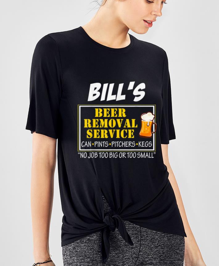 Nice Bill s Beer Removal Service Can Pints pitchers Kegs No Job Too Big Or Too Small shirt 4 - Nice Bill's Beer Removal Service Can Pints pitchers Kegs No Job Too Big Or Too Small shirt