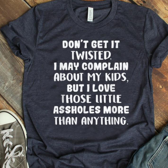 Nice Don t get it twisted i may complain about my kids shirt 1 - Nice Don't get it twisted i may complain about my kids shirt