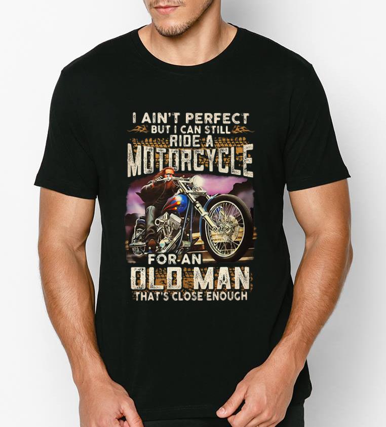 Nice I Ain t Perfect But I Can Still Ride A Motorcycle For An Old Man shirt 4 - Nice I Ain't Perfect But I Can Still Ride A Motorcycle For An Old Man shirt