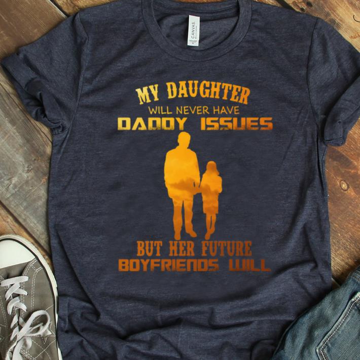 Nice My Daughter Will Never Have Daddy Issues But Her Future Boyfriends Will shirt 1 - Nice My Daughter Will Never Have Daddy Issues But Her Future Boyfriends Will shirt