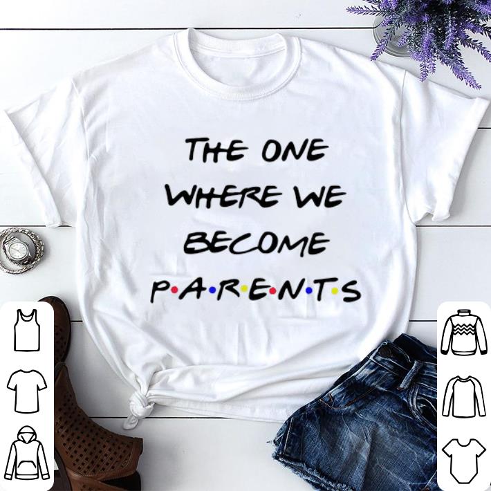 Nice The one where we become parents Friends shirt sweater Nice The one where we become parents Friends shirt sweater 4 - Nice The one where we become parents Friends shirt sweater