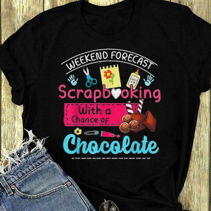Nice Weekend Forecast Scrapbooking With A Chance Of Chocolate shirt 4 - Nice Weekend Forecast Scrapbooking With A Chance Of Chocolate shirt