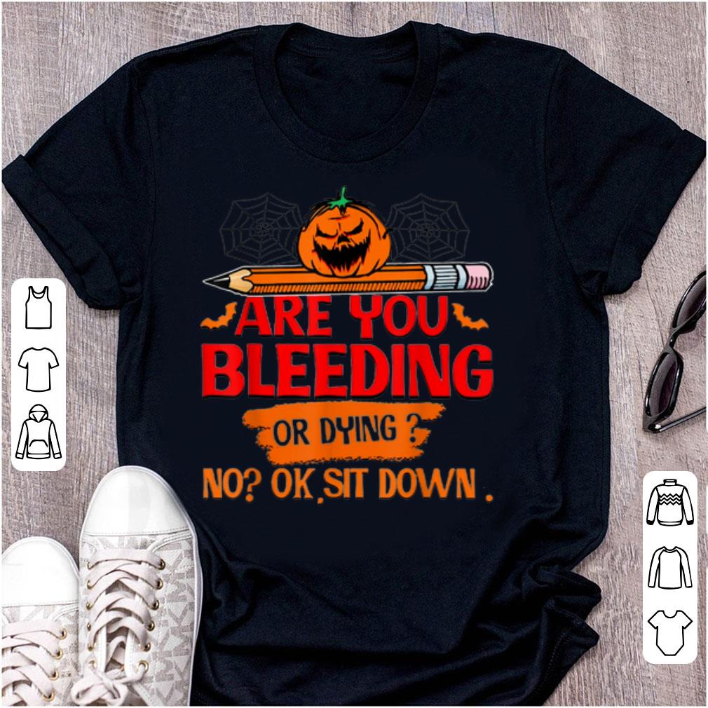 Official Are you bleeding or dying ok sit down shirt 1 - Official Are you bleeding or dying ok sit down shirt