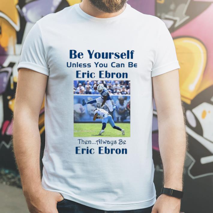 Official Be Yourself Unless You Can Be Eric Ebron Then Alway Be Eric Bron shirt 4 - Official Be Yourself Unless You Can Be Eric Ebron Then Alway Be Eric Bron shirt