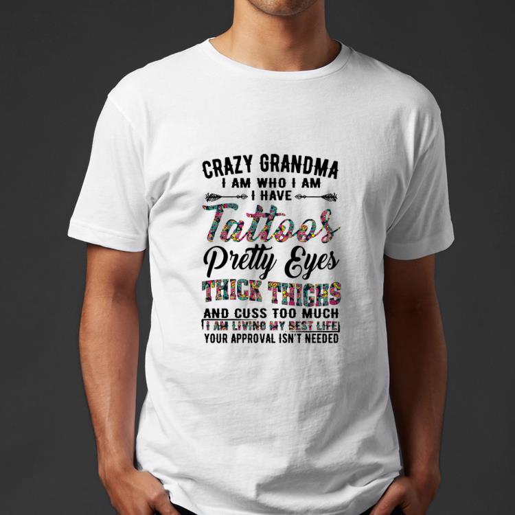 Official Crazy grandma i am who i am i have tattoos pretty eyes flowers shirt 4 - Official Crazy grandma i am who i am i have tattoos pretty eyes flowers shirt