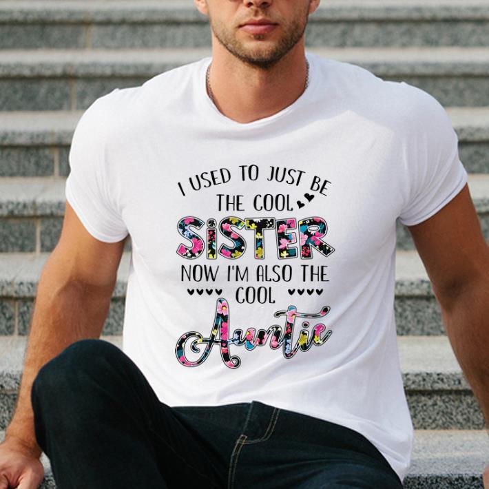 Official Floral I Used To Just Be The Cool Sister Now I m Also The Cool Auntie shirt 4 - Official Floral I Used To Just Be The Cool Sister Now I'm Also The Cool Auntie shirt
