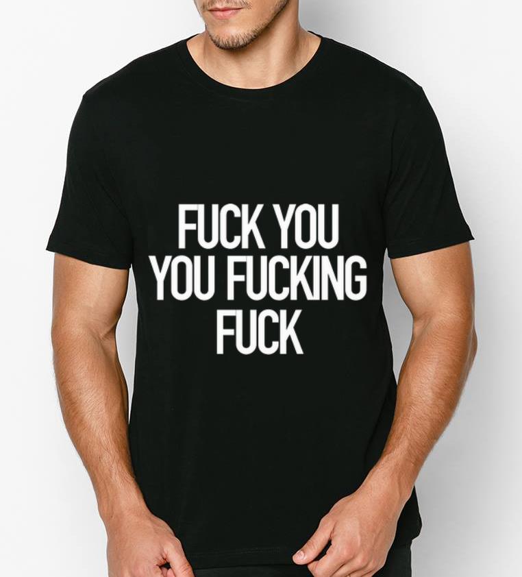 Official Fuck You You Fucking Fuck shirt 4 - Official Fuck You You Fucking Fuck shirt