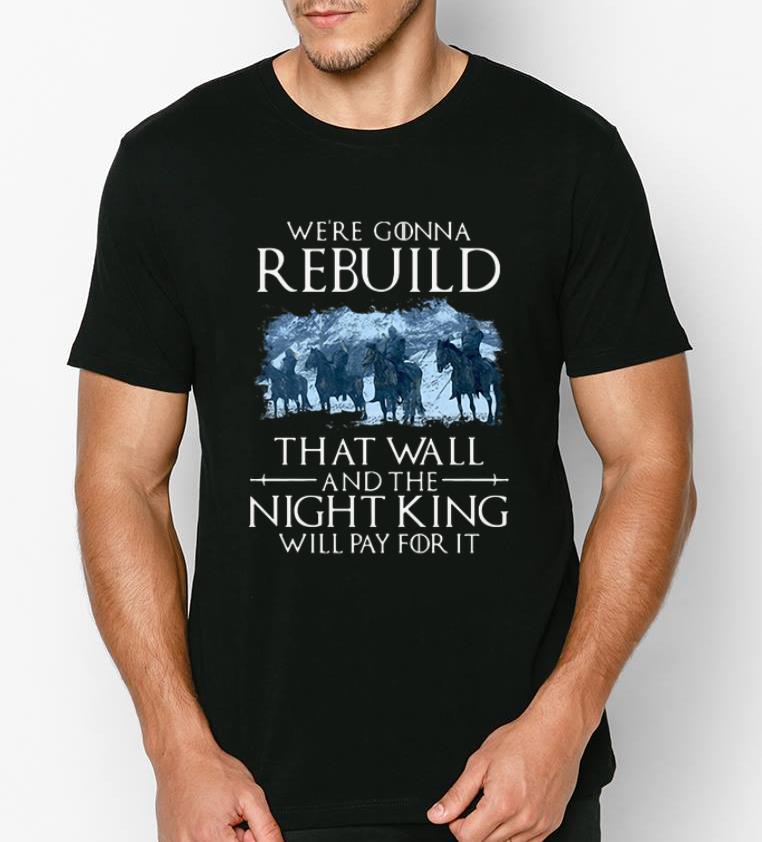 Official We re Gonna Rebuild That Wall And The Night King Will Pay For It Game of Thrones shirt 4 - Official We’re Gonna Rebuild That Wall And The Night King Will Pay For It Game of Thrones shirt