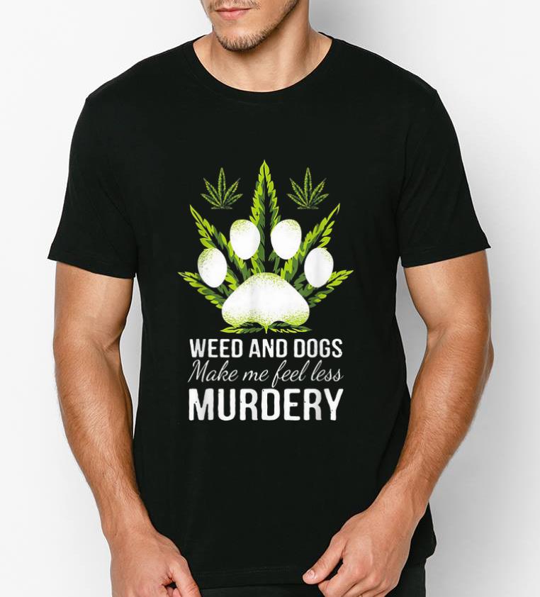 Official Weed And Dogs Make Me Feel Less Murdery shirt 4 - Official Weed And Dogs Make Me Feel Less Murdery shirt