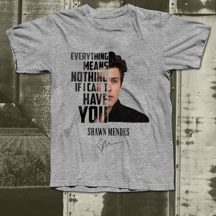 Original Everything Means Nothing If I Can t Have You Shawn Mendes Signature shirt 4 - Original Everything Means Nothing If I Can’t Have You Shawn Mendes Signature shirt
