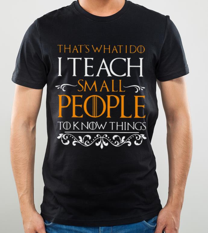Original Game Of Thrones That s What I Do I Teach Small People To Know Things shirt 4 - Original Game Of Thrones That's What I Do I Teach Small People To Know Things shirt