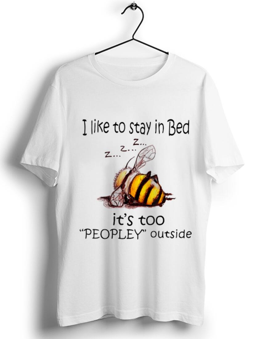 Original I Like To Stay In Bed It s Too Peopley Outside shirt 1 - Original I Like To Stay In Bed It's Too Peopley Outside shirt