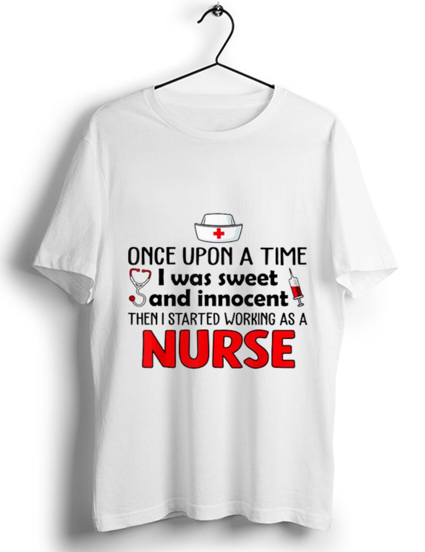 Original Once upon a time i was sweet and innocent then i started working as a nurse shirt 1 - Original Once upon a time i was sweet and innocent then i started working as a nurse shirt