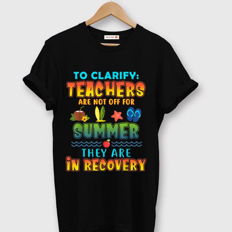 Original To Clarify Teachers Are Not Off For Summer They Are Recovery shirt 1 - Original To Clarify Teachers Are Not Off For Summer They Are Recovery shirt