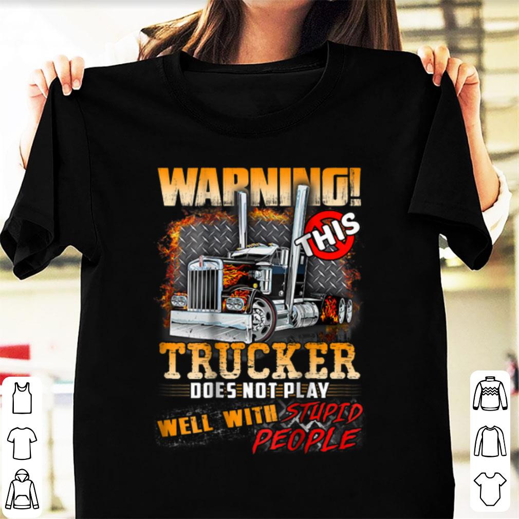 Original Warning This Trucker Does Not Play Well With Stupid People shirt 1 - Original Warning This Trucker Does Not Play Well With Stupid People shirt
