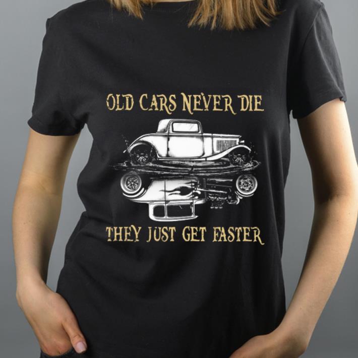 Premium Hot Rod Old Cars Never Die They Just Get Faster shirt 4 - Premium Hot Rod Old Cars Never Die They Just Get Faster shirt