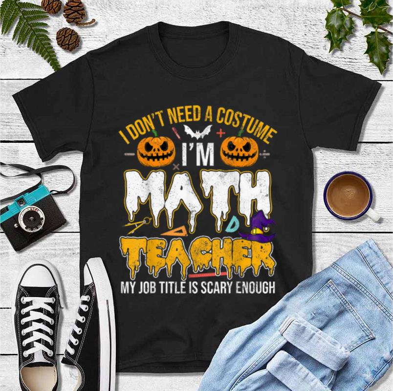Premium I Don t Need A Costume I m Math Teacher Halloween shirt 4 - Premium I Don't Need A Costume I'm Math Teacher Halloween shirt