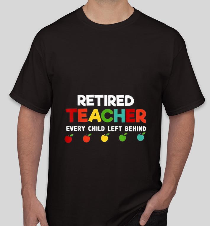 Premium Retired Teacher Every Child Left Behind shirt 4 - Premium Retired Teacher Every Child Left Behind shirt