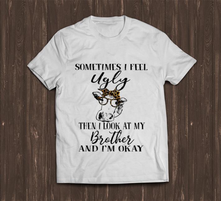 Premium Sometimes Feel Ugly Then I Look At My Brother And I m Okay Cow shirt 1 - Premium Sometimes Feel Ugly Then I Look At My Brother And I'm Okay Cow shirt