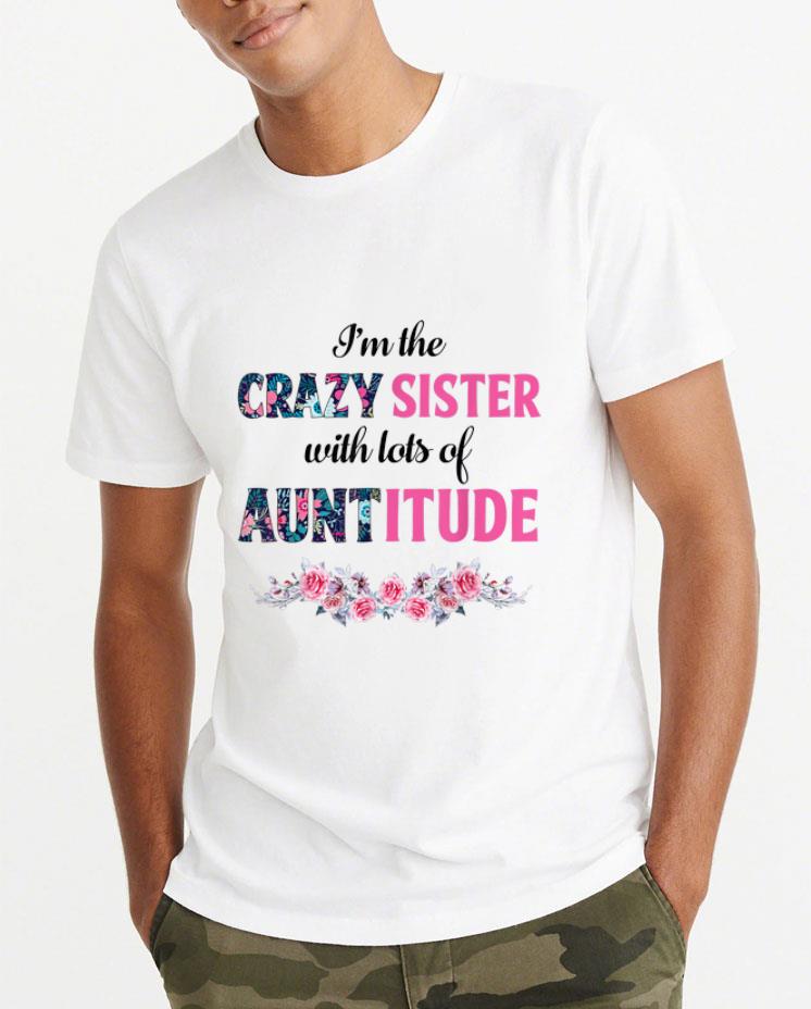Pretty Flower I m The Crazy Sister With Lots Of Auntitude shirt 4 - Pretty Flower I'm The Crazy Sister With Lots Of Auntitude shirt