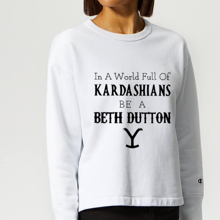 Pretty In A World Full Of Kardashians Be A Beth Dutton shirt 4 - Pretty In A World Full Of Kardashians Be A Beth Dutton shirt