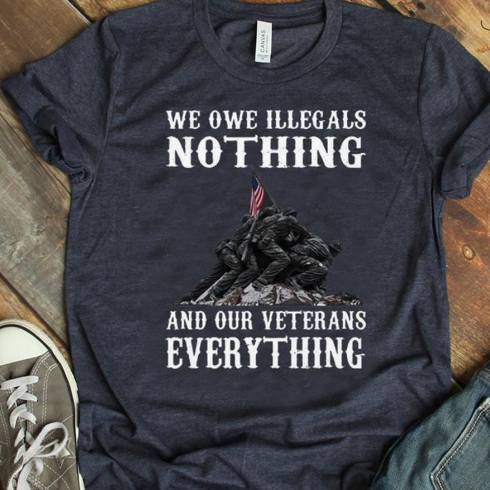 Pretty We Owe Illegals Nothing And Your Veteran Everything shirt 1 - Pretty We Owe Illegals Nothing And Your Veteran Everything shirt