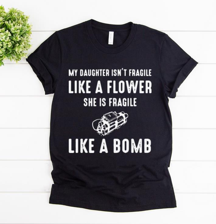 Top My Daughter Isn t Fragile Like A Flower She Is Fragile Like A Bomb shirt 1 - Top My Daughter Isn't Fragile Like A Flower She Is Fragile Like A Bomb shirt