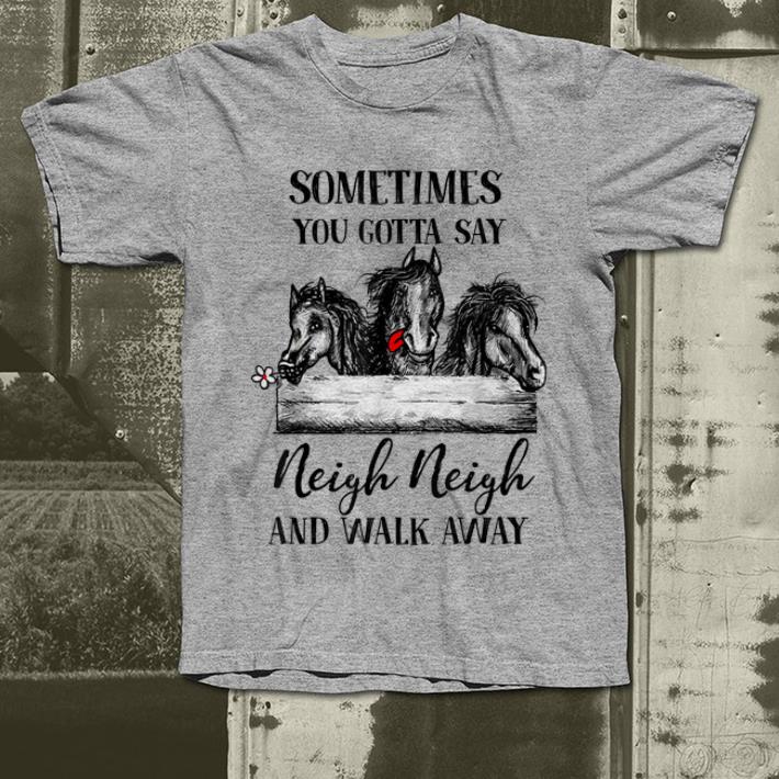 Top Sometimes you gotta say neigh neigh and walk away horse shirt 4 - Top Sometimes you gotta say neigh neigh and walk away horse shirt
