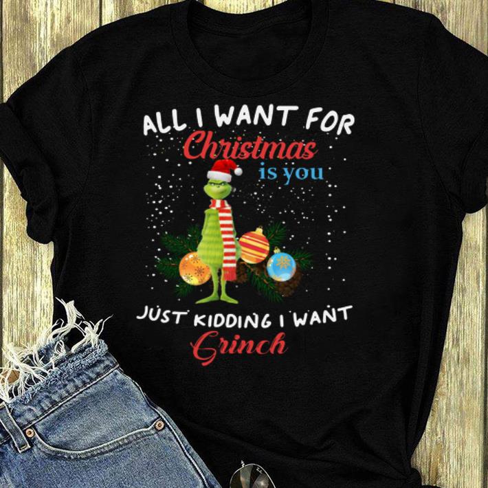 Awesome All I want for christmas is you just kidding I want Grinch shirt 4 - Awesome All I want for christmas is you just kidding I want Grinch shirt