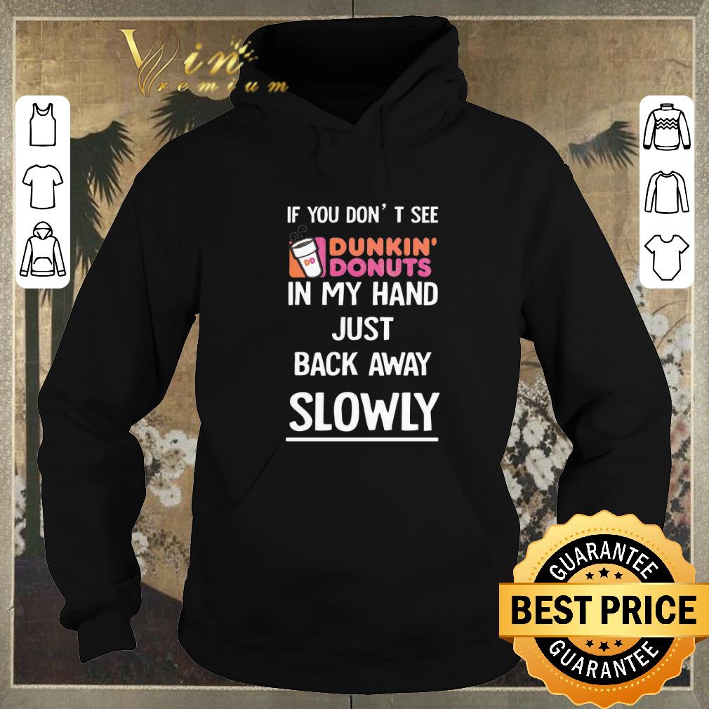Awesome Dunkin Donuts If you don't see in my hand just back away slowly shirt sweater Awesome Dunkin Donuts If you don t see in my hand just back away slowly shirt sweater 4 - Awesome Dunkin Donuts If you don't see in my hand just back away slowly shirt sweater