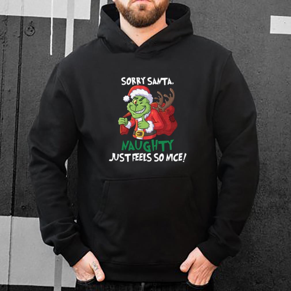 Awesome Grinch Sorry Santa Naughty Just Feels So Nice shirt 4 - Awesome Grinch Sorry Santa Naughty Just Feels So Nice shirt