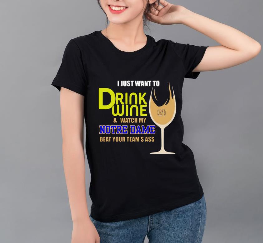 Awesome I Just Want To Drink Wine And Watch My Notre Dame Beat Your Team s Ass shirt 4 - Awesome I Just Want To Drink Wine And Watch My Notre Dame Beat Your Team’s Ass shirt
