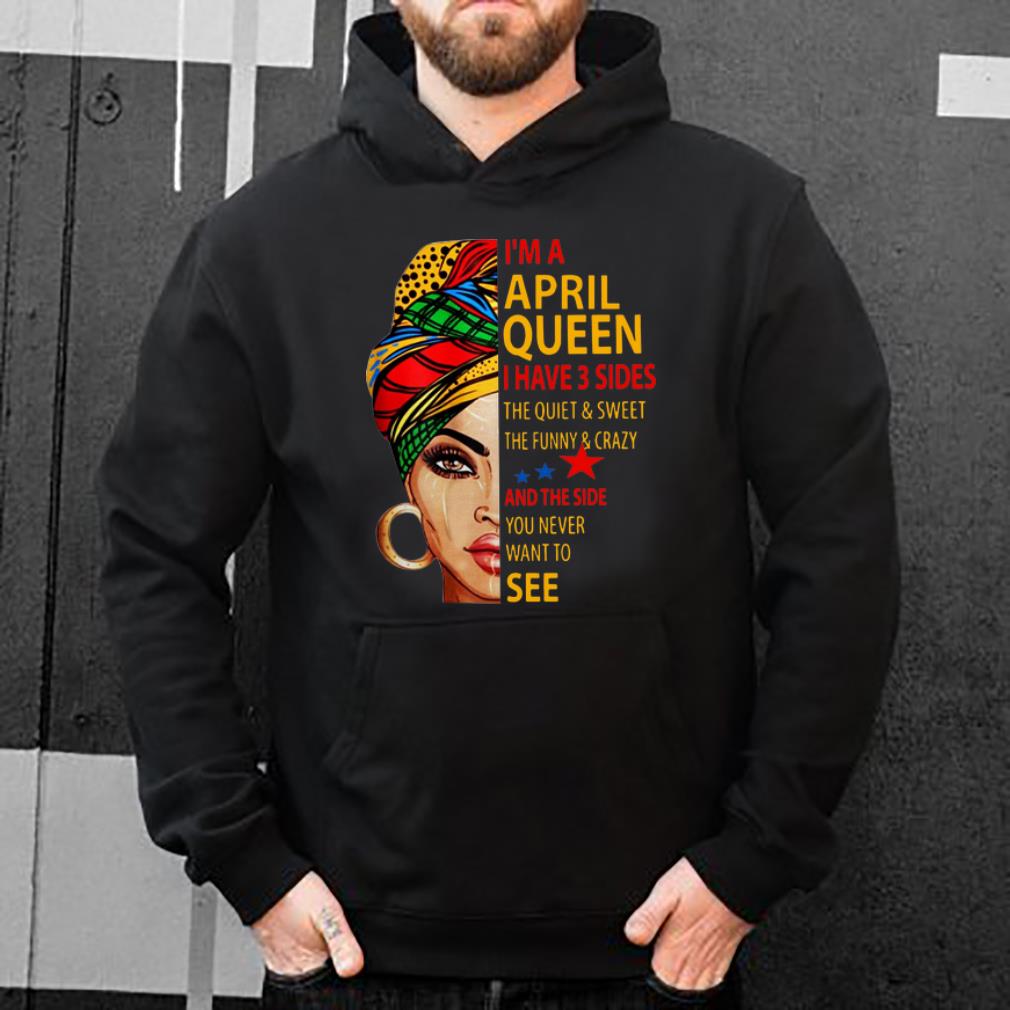 Awesome I m an April queen i have 3 sides the quiet and sweet the funny shirt 4 - Awesome I'm an April queen i have 3 sides the quiet and sweet the funny shirt