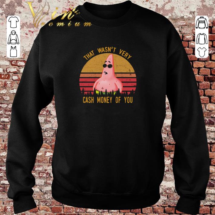 Awesome Patrick Star That wasn t very cash money of you shirt sweater 2019 4 - Awesome Patrick Star That wasn't very cash money of you shirt sweater 2019