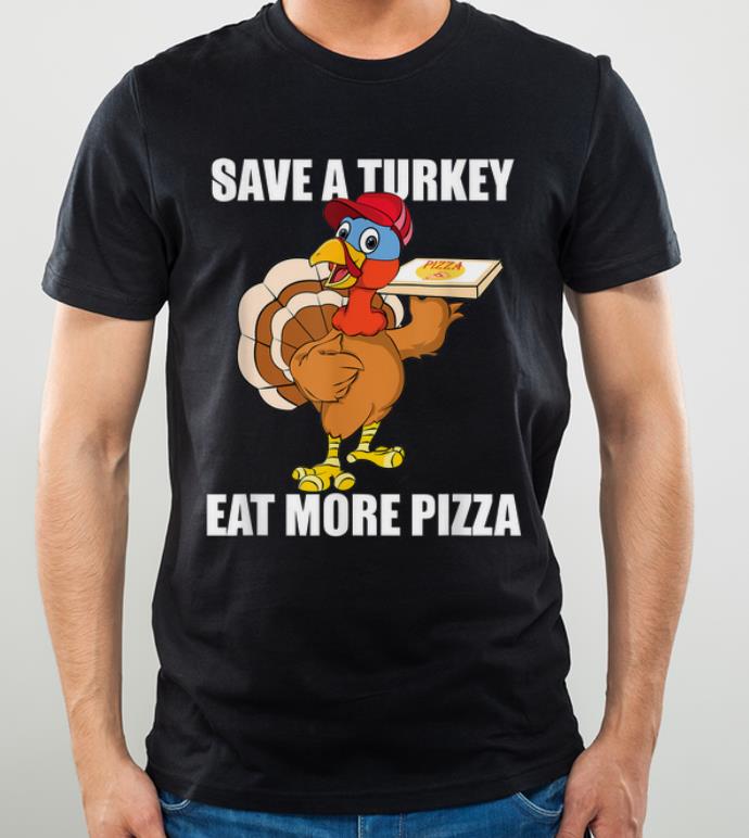 Awesome Save A Turkey Eat More Pizza Funny Thanksgiving Turkey Gift shirt 4 - Awesome Save A Turkey Eat More Pizza Funny Thanksgiving Turkey Gift shirt