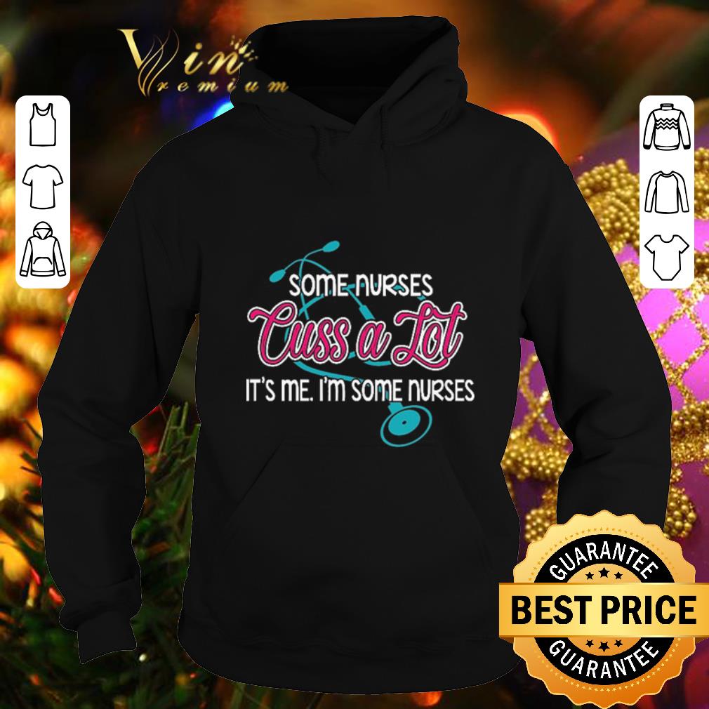 Awesome Some nurses cuss a lot it s me i m some nurses shirt 4 - Awesome Some nurses cuss a lot it's me i'm some nurses shirt