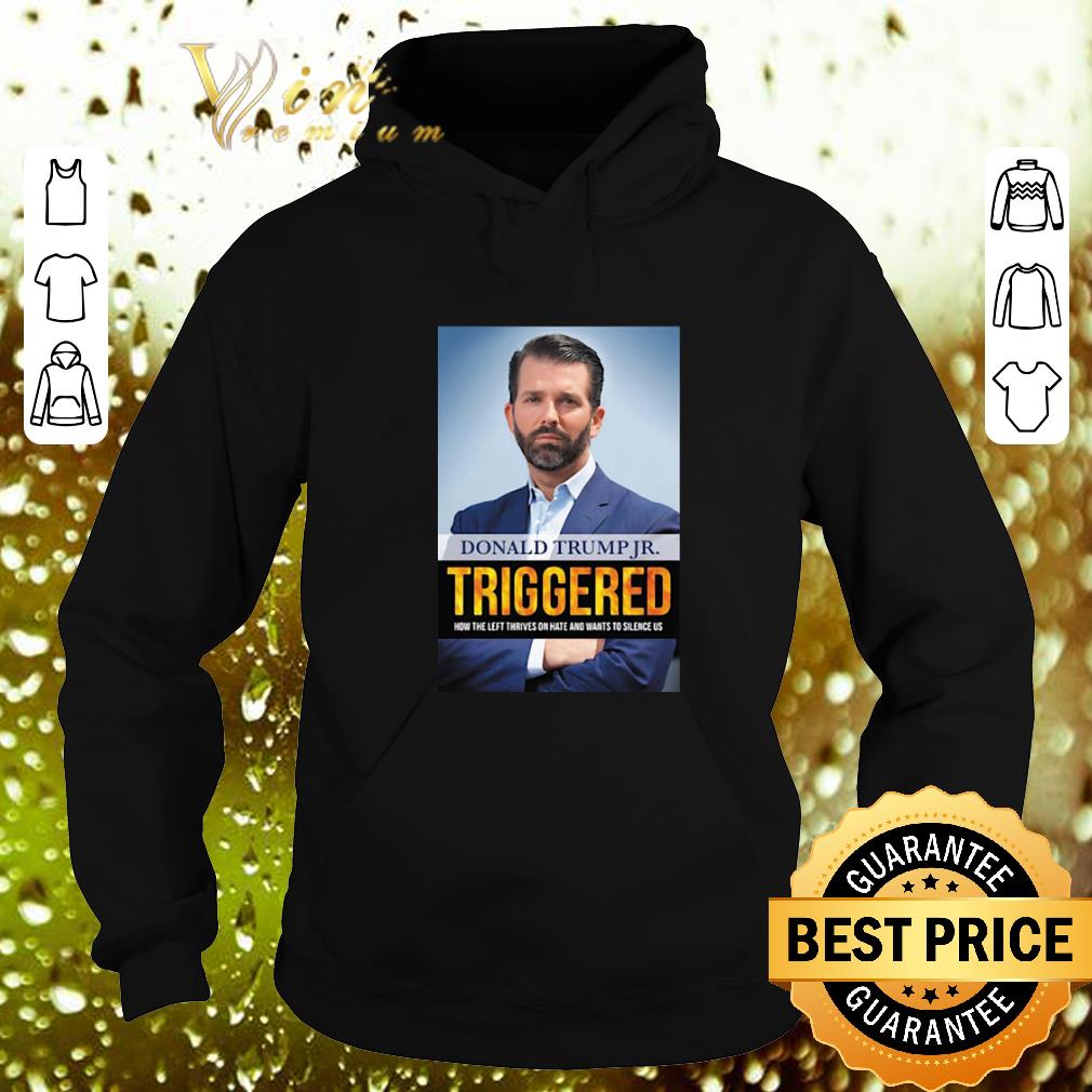 Best Donald Trump Jr Triggered How The Left Thrives On Hate And Wants shirt Best Donald Trump Jr Triggered How The Left Thrives On Hate And Wants shirt 4 - Best Donald Trump Jr Triggered How The Left Thrives On Hate And Wants shirt