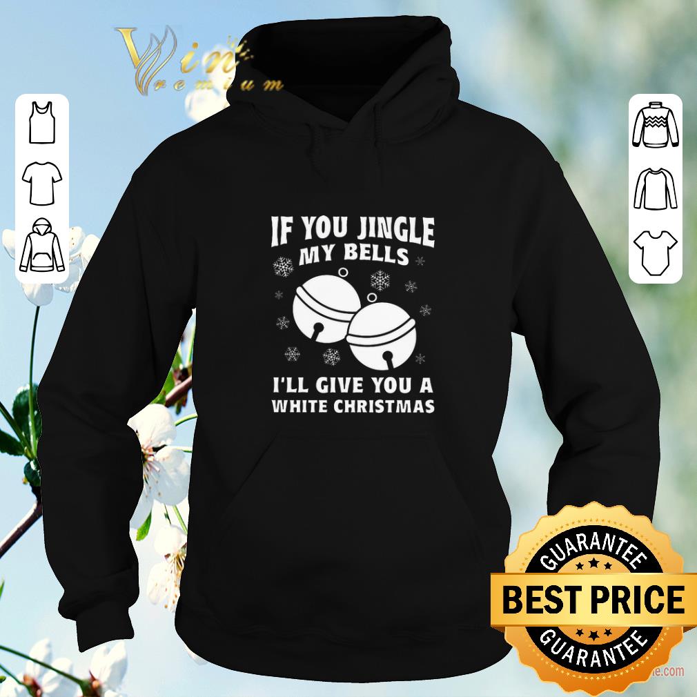 Christmas If you jingle my bells i'll give you a white shirt Christmas If you jingle my bells i ll give you a white shirt 4 - Christmas If you jingle my bells i'll give you a white shirt