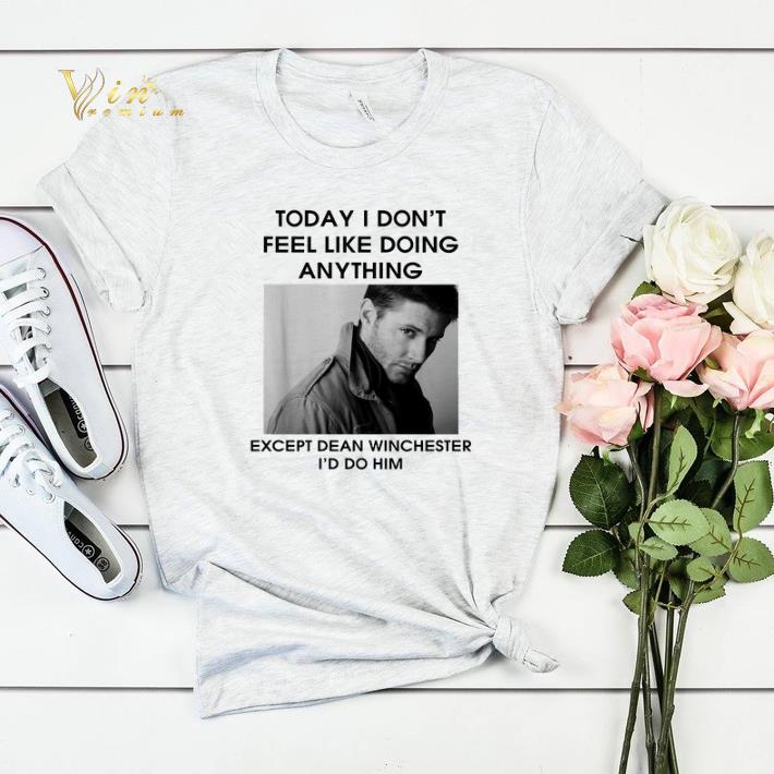 Dean Winchester To day i don t feel like doing anything except shirt 4 - Dean Winchester To day i don't feel like doing anything except shirt