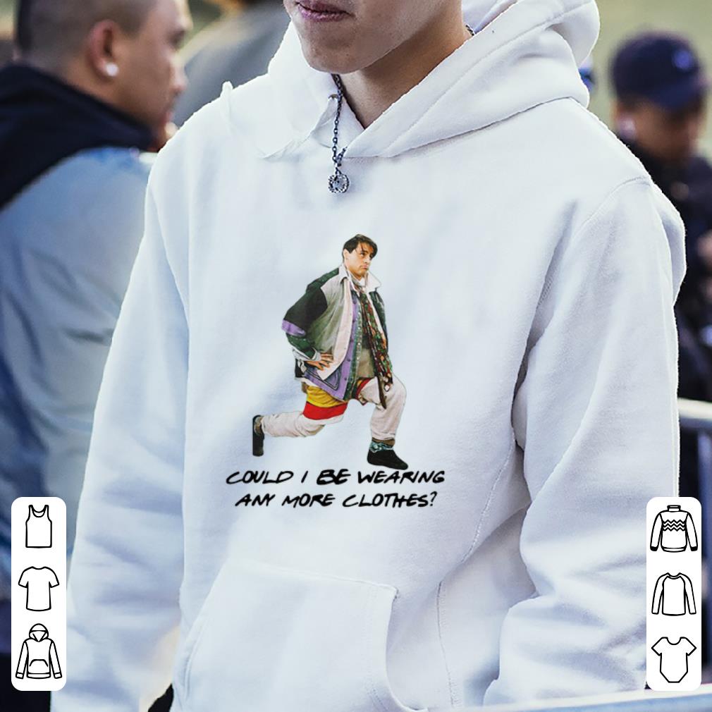 Funny Could I Be Wearing Any More Clothes Joey shirt 4 - Funny Could I Be Wearing Any More Clothes Joey shirt