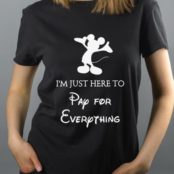Funny I m Just Here To Pay For Everything Mickey mouse shirt 4 - Funny I'm Just Here To Pay For Everything Mickey mouse shirt