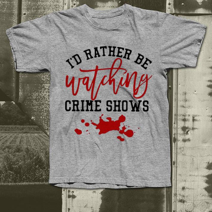 Great I d Rather Be Watching Crime Shows Blood shirt 4 - Great I’d Rather Be Watching Crime Shows Blood shirt