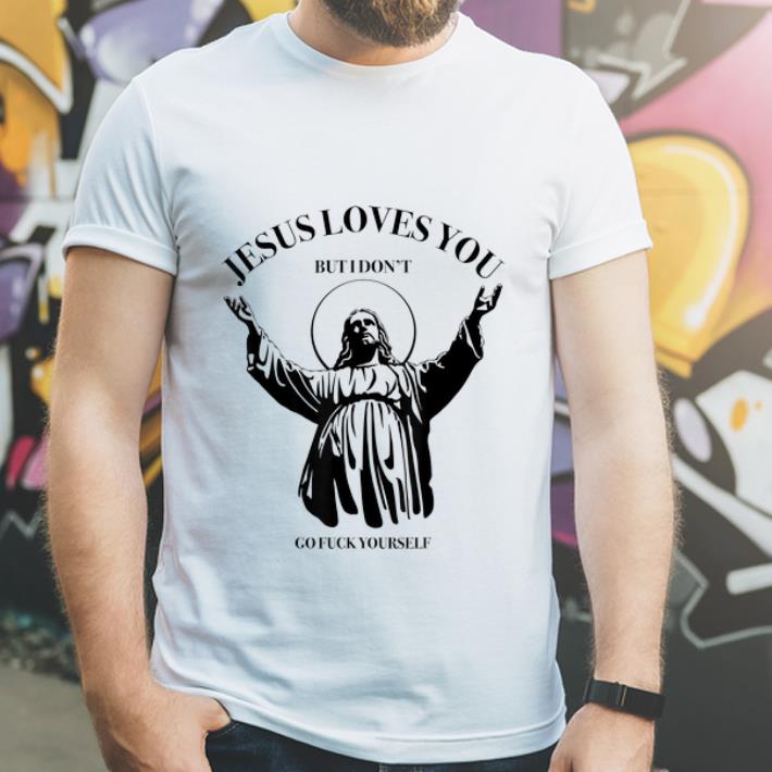 Great Jesus Loves You But I Dont Go Fuck Yourself Sarcastic Hell shirt 4 - Great Jesus Loves You But I Dont Go Fuck Yourself Sarcastic Hell shirt
