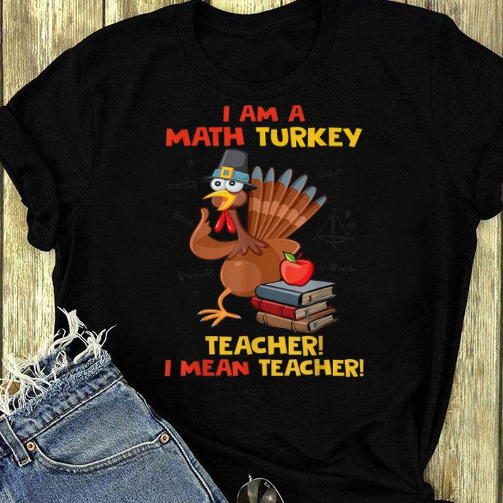 Hot I Am A Math Turkey I Mean Teacher Thanksgiving Math Teacher shirt 4 - Hot I Am A Math Turkey I Mean Teacher Thanksgiving Math Teacher shirt