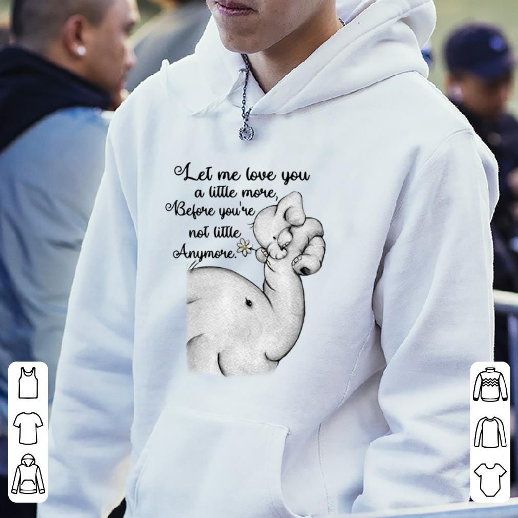 Nice Elephants let me love you a little more before you re not little anymore shirt 4 - Nice Elephants let me love you a little more before you're not little anymore shirt