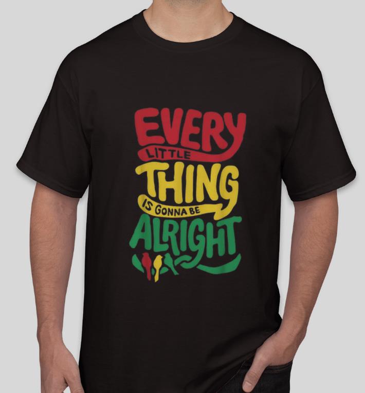 Nice Every Little Thing Is Gonna Be Alright shirt 4 - Nice Every Little Thing Is Gonna Be Alright shirt